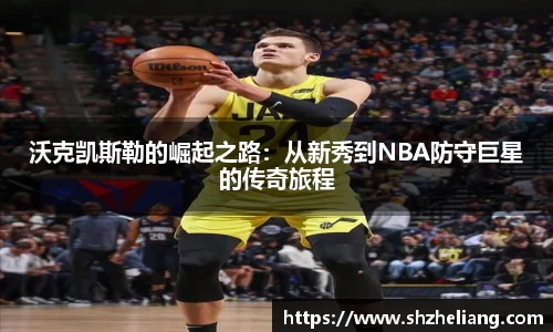 沃克凯斯勒的崛起之路：从新秀到NBA防守巨星的传奇旅程